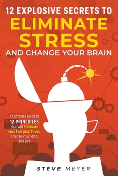 Paperback 12 Explosive Secrets To Eliminate Stress And Change Your Brain: A Complete Guide To 12 Principles That Will Eliminate Your Everyday Stress, Change You Book