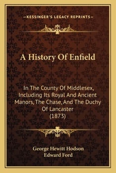 Paperback A History Of Enfield: In The County Of Middlesex, Including Its Royal And Ancient Manors, The Chase, And The Duchy Of Lancaster (1873) Book