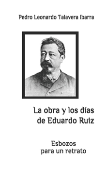 La obra y los d�as de Eduardo Ruiz: Esbozos para un retrato