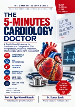 THE 5-MINUTES CARDIOLOGY DOCTOR: A Rapid Clinical Reference for Cardiovascular Emergencies, ECG Interpretation, Diagnosis, Treatment, Pharmacology & Long-Term Management (THE 5-MINUTE DOCTOR SERIES)