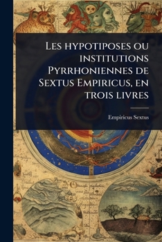 Les hypotiposes ou institutions Pyrrhoniennes de Sextus Empiricus, en trois livres (French Edition)