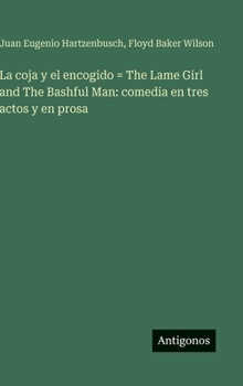 La coja y el encogido = The Lame Girl and The Bashful Man: comedia en tres actos y en prosa (Spanish Edition)