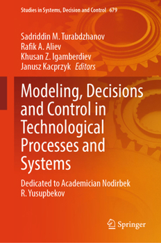 Modeling, Decisions and Control in Technological Processes and Systems: Dedicated to Academician Nodirbek R. Yusupbekov (Studies in Systems, Decision and Control, 679)