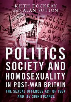 Paperback Politics, Society and Homosexuality in Post-War Britain: The Sexual Offences Act of 1967 and Its Significance Book