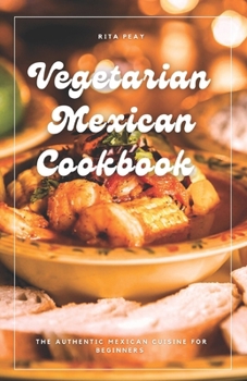 Paperback Vegetarian Mexican Cookbook: The Authentic Mexican Cuisine For Beginners Book