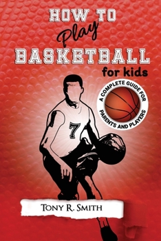 Paperback How to Play Basketball for Kids: : A Complete Guide for Parents and Players (149 Pages) Book
