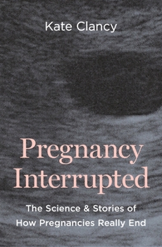 Pregnancy Interrupted: The Science and Stories of How Pregnancies Really End