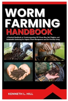 WORM FARMING HANDBOOK: A Practical Handbook on Vermicomposting, DIY Worm Bins, Red Wigglers, and Sustainable Gardening for Organic Waste Management and Eco-Friendly Living.