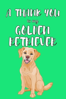 Paperback A Thank You To My Golden Retriver: Perfect Gratitude Journal For All Dog Owner To Cultivate Happiness Book