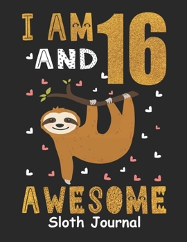 I Am 16 And Awesome Sloth Journal: Happy Birthday Notebook For 16 Year Old Boy Girl - 6x9 Unique Diary - 120 Blank Lined Pages - Cute Composition Book (Sloth Birthday Gift)
