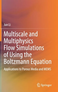 Hardcover Multiscale and Multiphysics Flow Simulations of Using the Boltzmann Equation: Applications to Porous Media and Mems Book