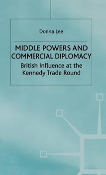Hardcover Middle Powers & Commercial Diplomacy: British Influence at the Kennedy Trade Round Book