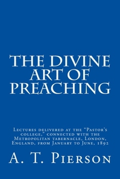 The Divine Art of Preaching: Lectures Delivered at the "Pastor's College," Connected with the Metropolitan Tabernacle, London, England, from January to June, 1892