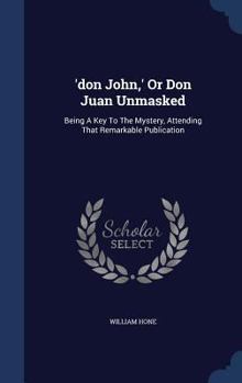 Hardcover 'don John, ' Or Don Juan Unmasked: Being A Key To The Mystery, Attending That Remarkable Publication Book