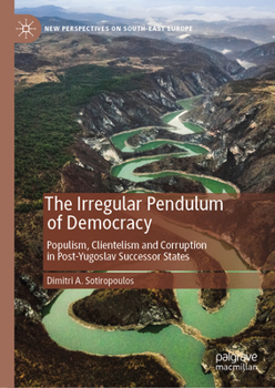Hardcover The Irregular Pendulum of Democracy: Populism, Clientelism and Corruption in Post-Yugoslav Successor States Book