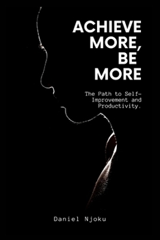 Paperback Achieve More, Be More: The Path to Self-Improvement and Productivity. Book