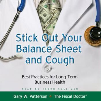 Stick Out Your Balance Sheet and Cough Lib/E: Best Practices for Long-Term Business Health