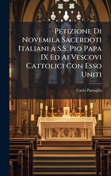 Petizione Di Novemila Sacerdoti Italiani a S.S. Pio Papa IX Ed Ai Vescovi Cattolici Con Esso Uniti (Italian Edition)