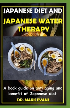 JAPANESE DIET AND JAPANESE WATER THERAPY: A book guide on anti aging and benefit of japanese diet