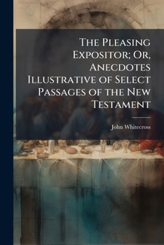 Paperback The Pleasing Expositor; Or, Anecdotes Illustrative of Select Passages of the New Testament Book