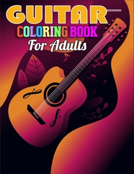 Guitar Coloring Book for Adults: Awesome Coloring Book of Guitars for Relaxation, Meditation, and Stress Relief. (Adult Coloring Books)