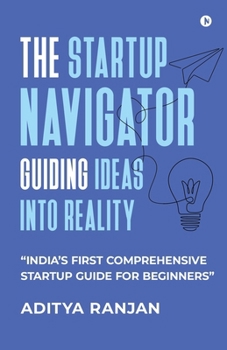 Paperback The Startup Navigator: Guiding Ideas into Reality: "India's first comprehensive startup guide for beginners" Book