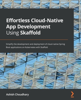 Paperback Effortless Cloud-Native App Development Using Skaffold: Simplify the development and deployment of cloud-native Spring Boot applications on Kubernetes Book