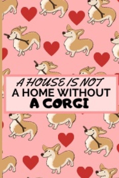 A House Is Not A Home: Funny And Cute Corgi Notebook Journal 6X9 Great Gift Idea For Corgi Lovers Birthday Gift