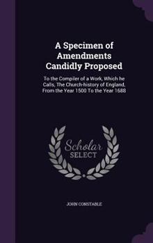 Hardcover A Specimen of Amendments Candidly Proposed: To the Compiler of a Work, Which he Calls, The Church-history of England, From the Year 1500 To the Year 1 Book