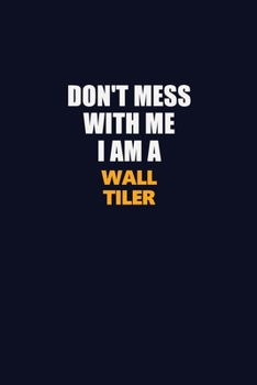 Don't Mess With Me I Am A Wall tiler: Career journal, notebook and writing journal for encouraging men, women and kids. A framework for building your career.