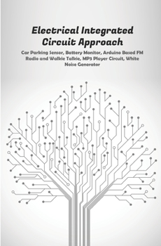 Electrical Integrated Circuit Approach: Car Parking Sensor,Battery Monitor, Arduino Based FM Radio and Walkie Talkie, MP3 Player Circuit,White Noise Generator