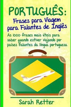Portugues: Frases para Viagem para Falantes de Ingles: As 1000 frases mais úteis para saber quando estiver viajando por países falantes da língua ... PARA FALANTES DE INGLÊS)