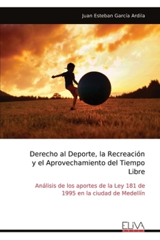 Derecho al Deporte, la Recreación y el Aprovechamiento del Tiempo Libre: Análisis de los aportes de la Ley 181 de 1995 en la ciudad de Medellín (Spanish Edition)