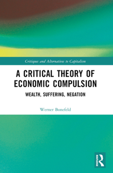 Paperback A Critical Theory of Economic Compulsion: Wealth, Suffering, Negation Book