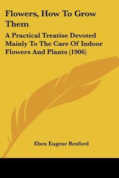 Paperback Flowers, How To Grow Them: A Practical Treatise Devoted Mainly To The Care Of Indoor Flowers And Plants (1906) Book