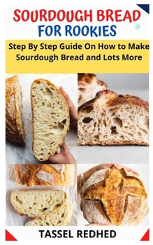 Paperback Sourdough Bread for Rookies: Step By Step Guide On How to Make Sourdough Bread and Lots More Book