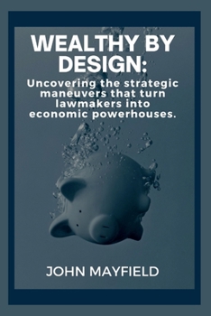 Paperback Wealthy by Design: Uncovering the strategic maneuvers that turn lawmakers into economic powerhouses Book