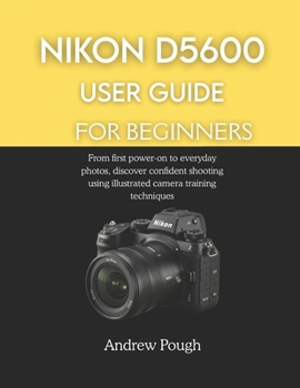 Paperback Nikon D5600 User Guide for Beginners: From first power-on to everyday photos, discover confident shooting using illustrated camera training techniques Book