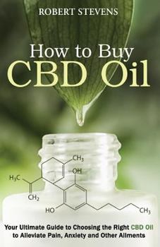 Paperback How To Buy CDB Oil: Your Ultimate Guide to Choosing the Right CBD Oil to Alleviate Pain, Anxiety and Other Ailments Book