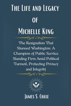 Paperback The Life and Legacy of Michelle King: The Resignation That Stunned Washington: A Champion of Public Service Standing Firm Amid Political Turmoil, Prot Book