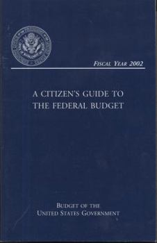 A Citizen's Guide to the Federal Budget: Budget of the United States Government, Fiscal Year 2002