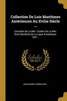Paperback Collection De Lois Maritimes Antérieures Au Xviiie Siècle ...: Consulat De La Mer. Guidon De La Mer. Droit Maritime De La Ligue Anséatique. 1831... [French] Book