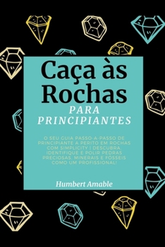 Caça às Rochas para Principiantes: O seu Guia Passo-a-Passo de Principiante a Perito em Rochas com Simplicity Descubra, Identifique e Polir Pedras Pre