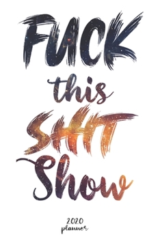 Paperback Fuck This Shit Show: 2020 monthly planner, weekly planner To Track Your Fuckery And Get Shit Done - One Year Daily Agenda Calendar, 6x9 inc Book