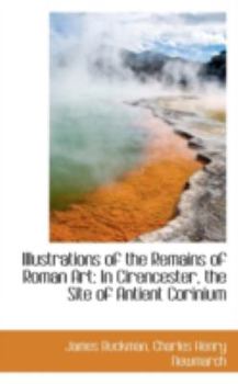 Illustrations of the Remains of Roman Art : In Cirencester, the Site of Antient Corinium