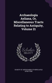 Hardcover Archaeologia Aeliana, Or, Miscellaneous Tracts Relating to Antiquity, Volume 21 Book