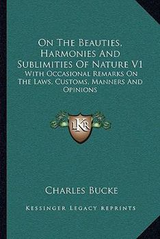 Paperback On The Beauties, Harmonies And Sublimities Of Nature V1: With Occasional Remarks On The Laws, Customs, Manners And Opinions Book