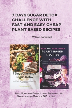 7 Days Sugar Detox Challenge with Fast and Easy Cheap Plant Based Recipes: Meal Plans for Dinner, Lunch, Breakfast, and Snacks you can Make for $10 or Less.