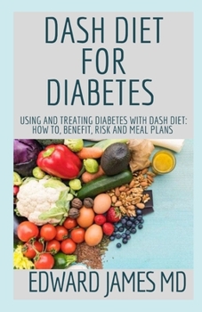DASH DIET FOR DIABETES: Using And Treating Diabetes With Dash Diet: How To, Benefit, Risk And Meal Plans