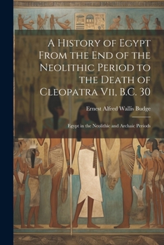 Paperback A History of Egypt From the End of the Neolithic Period to the Death of Cleopatra Vii, B.C. 30: Egypt in the Neolithic and Archaic Periods Book